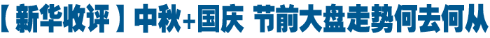 【新華收評】中秋+國慶 節前大盤走勢何去何從
